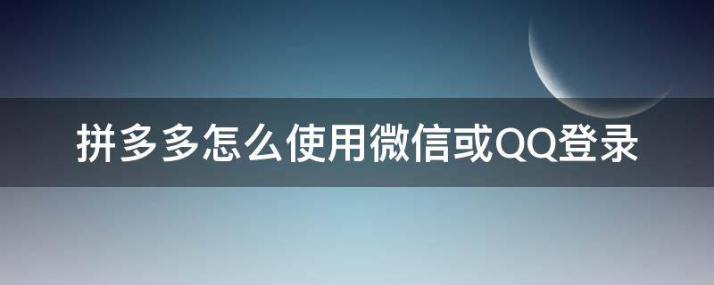 拼多多怎么使用微信或QQ登錄（拼多多qq登錄怎么切換微信登錄）