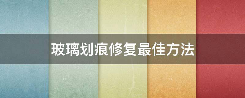 玻璃划痕修复最佳方法（汽车玻璃划痕修复最佳方法）