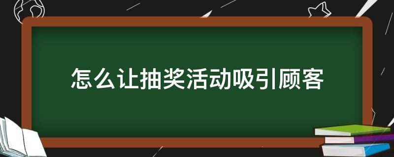 怎么让抽奖活动吸引顾客（顾客抽到大奖怎么宣传）