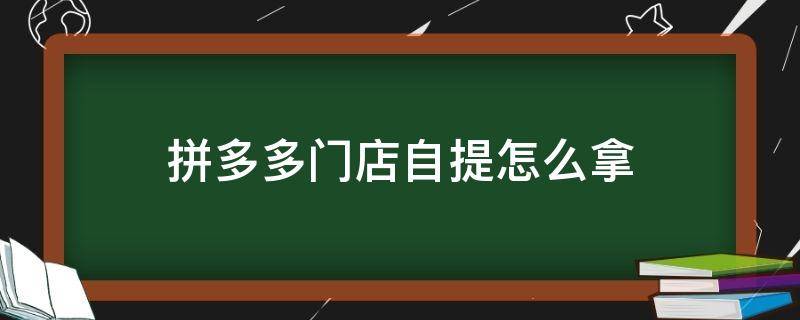 拼多多門店自提怎么拿 拼多多門店自提怎么說