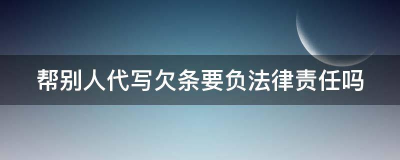 帮别人代写欠条要负法律责任吗 帮人代写借条有风险吗