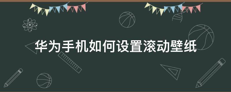 華為手機如何設置滾動壁紙（華為手機怎么設置滾動壁紙）