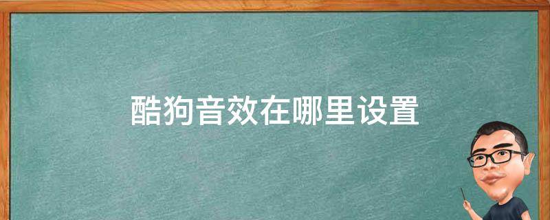 酷狗音效在哪里设置（酷狗在哪调音效）