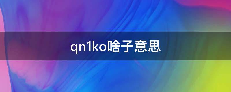 qn1ko啥子意思（Qn1ko）