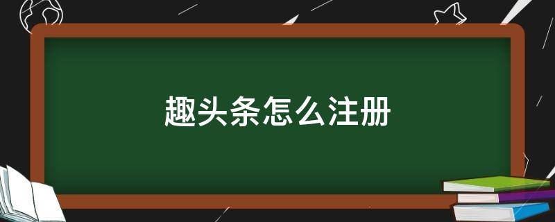 趣頭條怎么注冊（趣頭條怎么注冊不了）