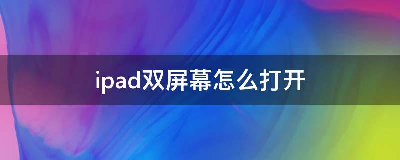 ipad双屏幕怎么打开（ipad如何打开双屏幕）