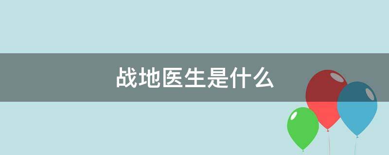 战地医生是什么 战地医生是什么电视剧