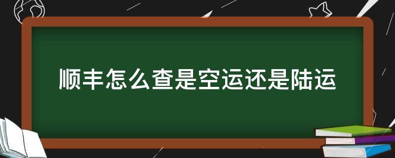 順豐怎么查是空運還是陸運（如何查順豐走的是空運還是陸運）