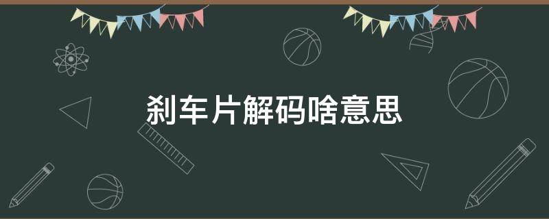 刹车片解码啥意思 刹车解码是什么意思