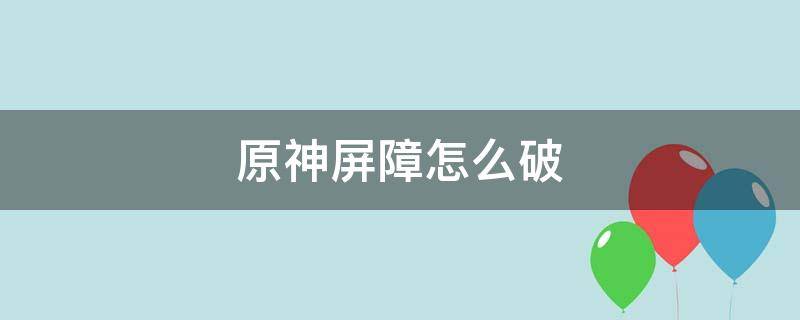 原神屏障怎么破 原神屏障怎么破风龙废墟