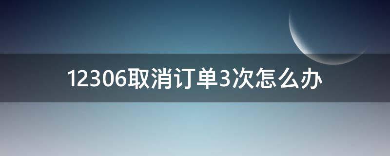 12306取消訂單3次怎么辦 12306連續(xù)三次取消訂單