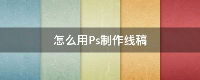 怎么用Ps制作线稿（怎么用ps弄线稿）