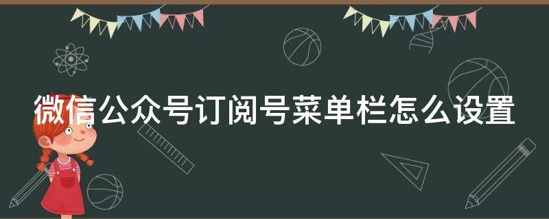 微信公眾號(hào)訂閱號(hào)菜單欄怎么設(shè)置 微信公眾號(hào)訂閱號(hào)菜單欄怎么設(shè)置出來