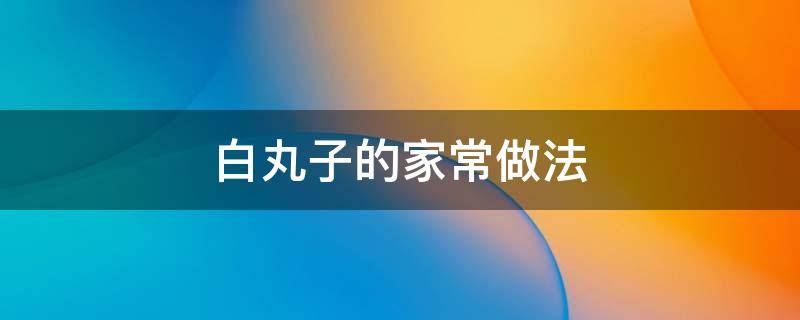 白丸子的家常做法 白丸子的家常做法鸡胸肉