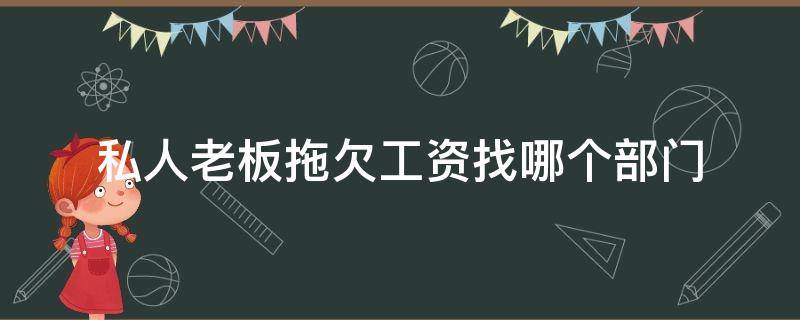 私人老板拖欠工资找哪个部门 私人老板拖欠工资怎么办 找哪个部门