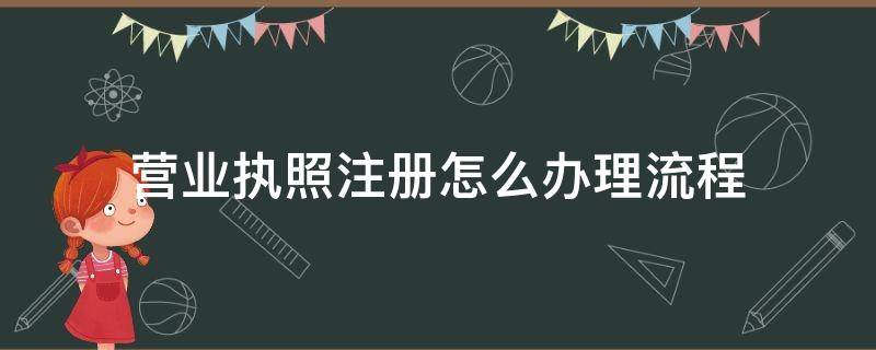 营业执照注册怎么办理流程（如何注册营业执照流程）