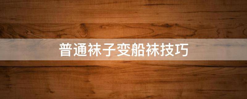 普通袜子变船袜技巧 长袜变船袜的小技巧