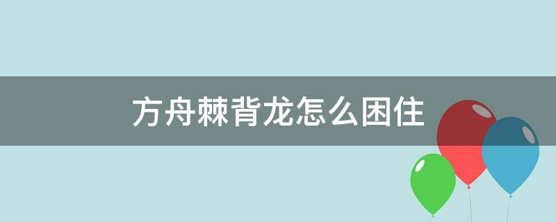 方舟棘背龍怎么困?。ǚ街奂除堄檬裁蠢埛浚?></p>
      <p></p>                                     <p>方舟困住棘背龍方法：棘背龍在之前版本可以用石頭做的房子困住，但是現(xiàn)在不行了，玩家可以利用地形卡棘背龍，玩家在高一點的懸崖上打棘背龍，他上不來就只能被玩家打。玩家可以利用麻藥將它暈倒，然后將其馴服。</p><p>方舟指《方舟：生存進(jìn)化》是Wildcard工作室宣布旗下生存游戲。</p><p>《方舟：生存進(jìn)化》故事主要講述，一群人醒來便出在神秘海灘，為了生存而探索遠(yuǎn)古開放世界，玩家需要通過合作/競技來獲取生活必需品。人類需要打獵、收獲、研究技術(shù)，甚至要根據(jù)動態(tài)天氣變化（酷熱白晝、冰冷夜晚）搭建住處，而危險的遠(yuǎn)古動物會隨機(jī)出現(xiàn)威脅人類生存。此外玩家們還需要通過策略戰(zhàn)術(shù)來馴服游戲中出現(xiàn)的各種恐龍和其他原始生物，并利用他們來跨越海陸空甚至進(jìn)入地下世界。玩家們可以利用本作中深入的角色扮演系統(tǒng)來充分打造自己角色的長處，并獲得各種物品和寵物等。玩家們還要同數(shù)以百計的其他玩家部落展開生存競爭，并最終發(fā)現(xiàn)“方舟(ARK)”的真正目的。</p>                                     </p>    </div>
    
   <div   id=