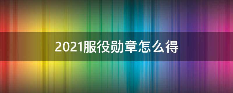 2021服役勛章怎么得 2020服役勛章