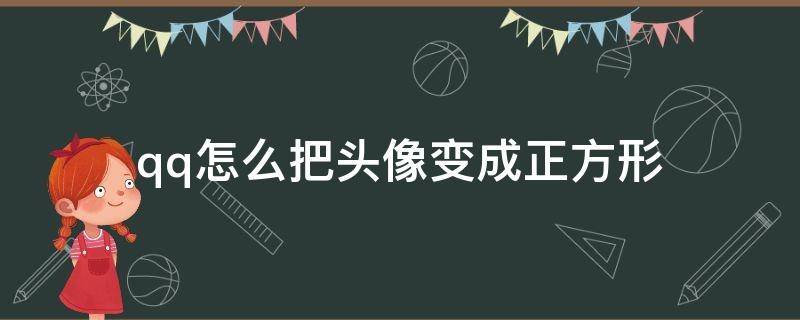 qq怎么把头像变成正方形（QQ头像怎么变成正方形）