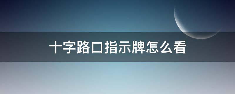 十字路口指示牌怎么看（十字路口标识牌怎么看）