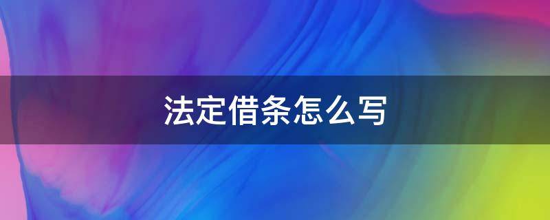 法定借條怎么寫 借條怎樣寫才有法律效力