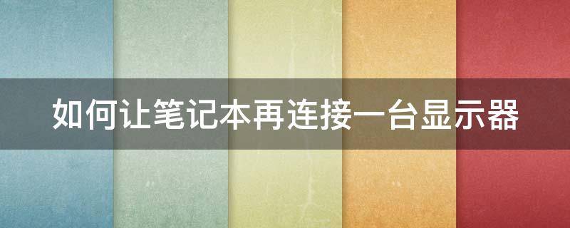 如何讓筆記本再連接一臺顯示器（如何讓筆記本再連接一臺顯示器顯示）