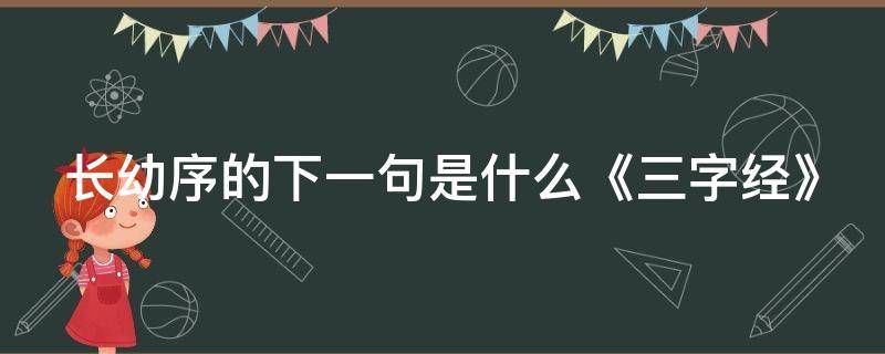 長(zhǎng)幼序的下一句是什么《三字經(jīng)》（長(zhǎng)幼序是什么意思）