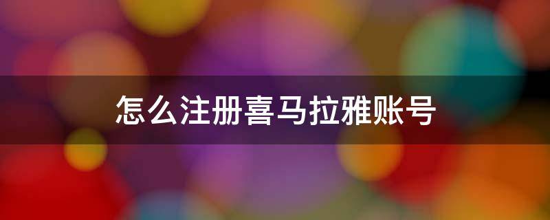 怎么注冊喜馬拉雅賬號（喜馬拉雅賬號注冊時間）