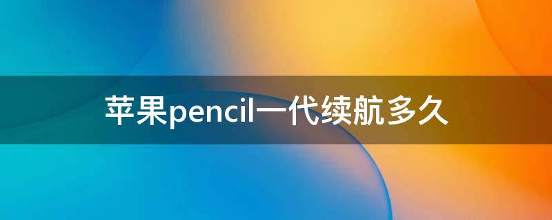 苹果pencil一代续航多久 apple pencil1续航多久