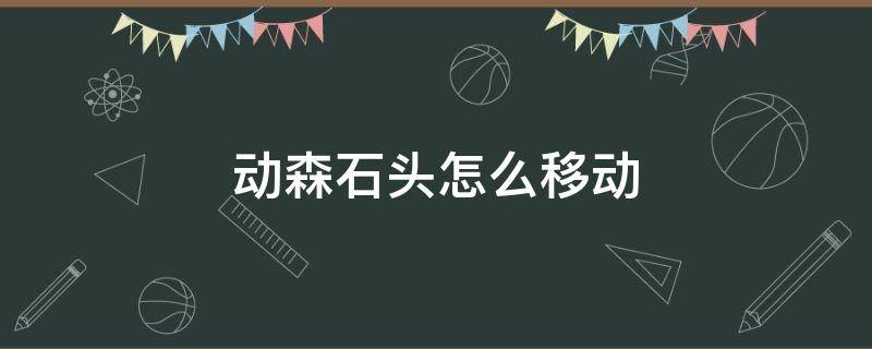 動森石頭怎么移動（動森如何把石頭移走）