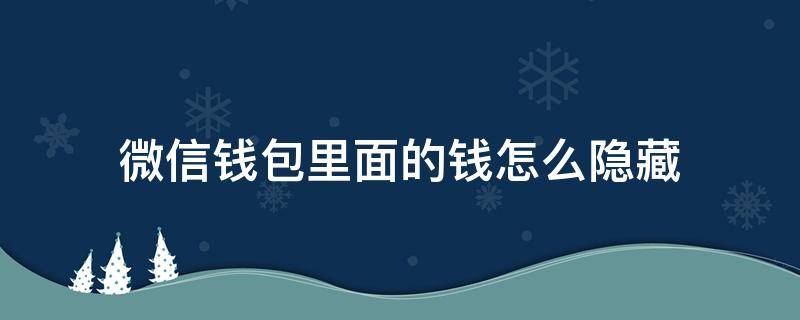 微信钱包里面的钱怎么隐藏（微信钱包里的钱怎么隐藏起来）