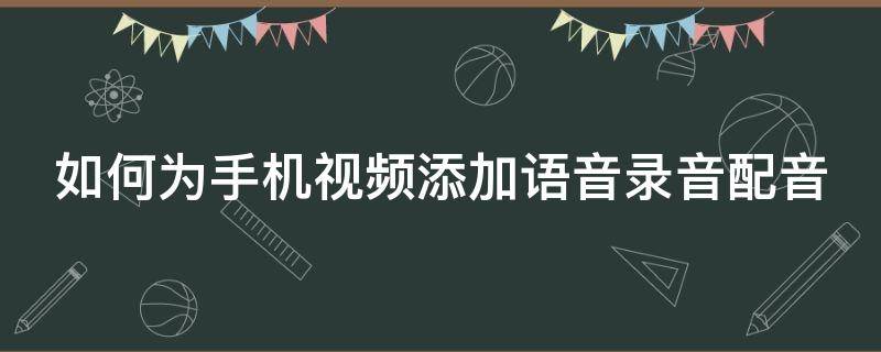 如何为手机视频添加语音录音配音 如何为手机视频添加语音录音配音呢