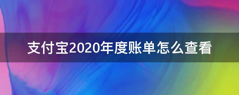 支付宝2020年度账单怎么查看 支付宝如何查看2020年账单