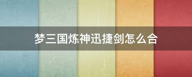 夢三國煉神迅捷劍怎么合 夢三國淬神之書怎么弄