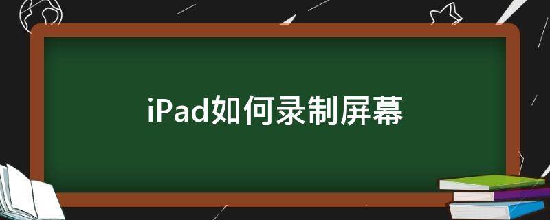 iPad如何录制屏幕（ipad如何录制屏幕视频）