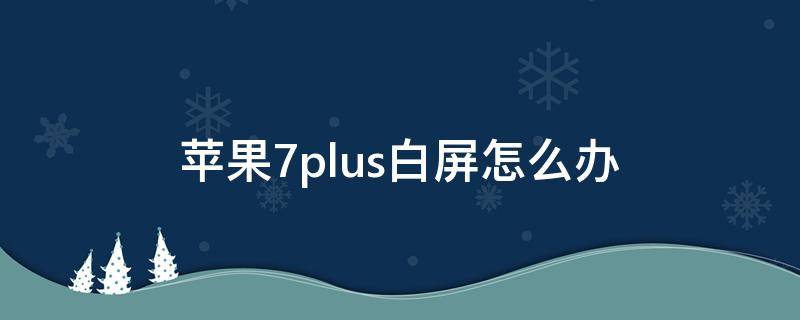 蘋果7plus白屏怎么辦（蘋果7白屏了怎么辦）