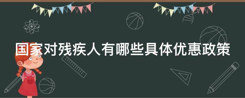 国家对残疾人有哪些具体优惠政策（国家对残疾人都有哪些优惠政策）