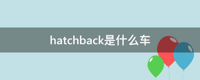 hatchback是什么车 hatchback和suv的区别