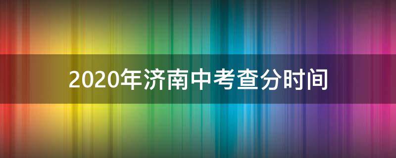 2020年济南中考查分时间（2021年山东省济南市中考查分时间）