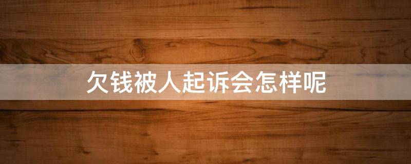 欠錢被人起訴會怎樣呢 欠錢被人起訴會怎么樣