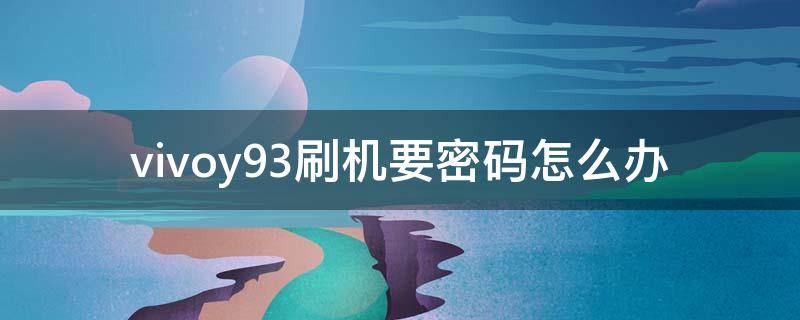 vivoy93刷机要密码怎么办 vivoy93忘记密码刷机怎样刷