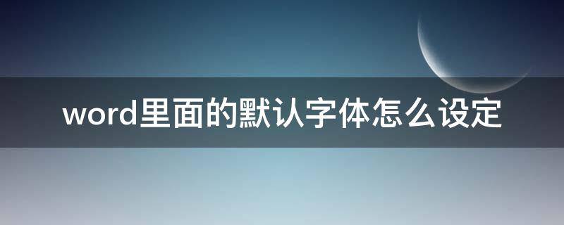 word里面的默认字体怎么设定（word字体默认怎么设置）