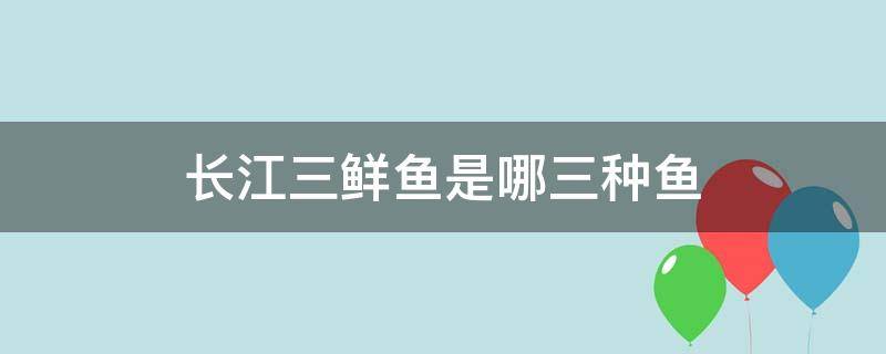 长江三鲜鱼是哪三种鱼 长江三鲜是哪三种鱼