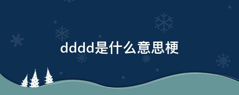 dddd是什么意思梗（dddd啥意思?）