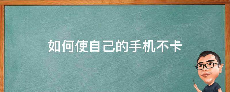 如何使自己的手机不卡 手机卡如何让手机不卡