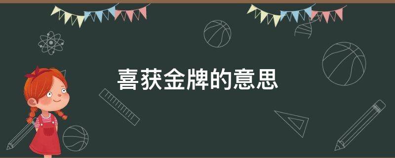 喜獲金牌的意思（喜獲金牌意思相同的詞語）