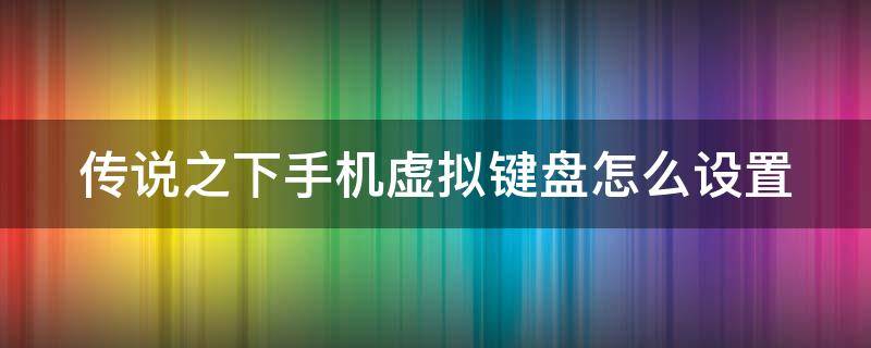 传说之下手机虚拟键盘怎么设置 手游版传说之下怎么设置虚拟键盘