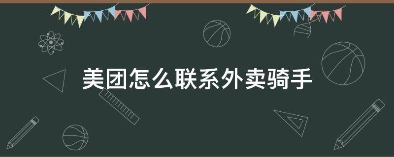 美团怎么联系外卖骑手 请问美团外卖怎么联系骑手