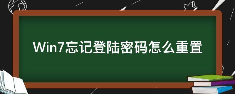 Win7忘记登陆密码怎么重置 win7电脑密码忘记了怎么重置密码